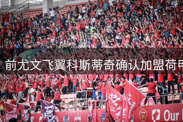 前尤文飞翼科斯蒂奇确认加盟荷甲劲旅 埃因霍温免签两年合约