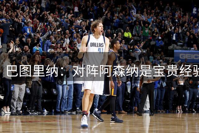 巴图里纳：对阵阿森纳是宝贵经验，助科莫成长