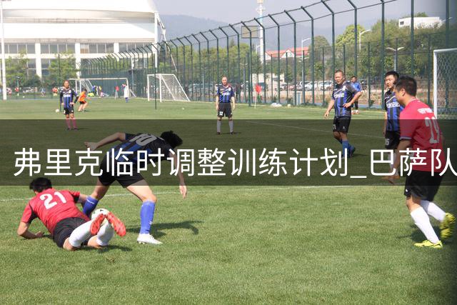 弗里克临时调整训练计划 巴萨队内对抗赛暴露进攻端新选择