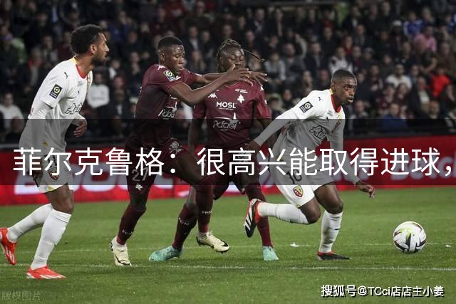 菲尔克鲁格：很高兴能取得进球，这不是我最好的表现