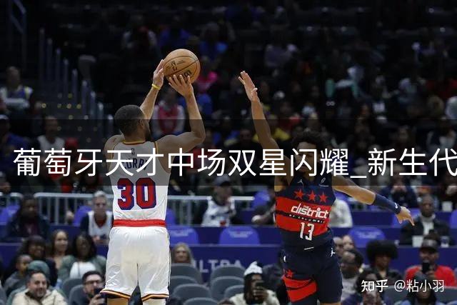 葡萄牙天才中场双星闪耀 新生代球员身价榜单揭晓