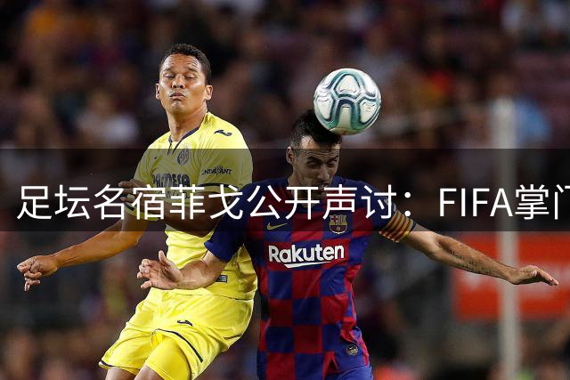 足坛名宿菲戈公开声讨：FIFA掌门人因凡蒂诺遭勒令下台